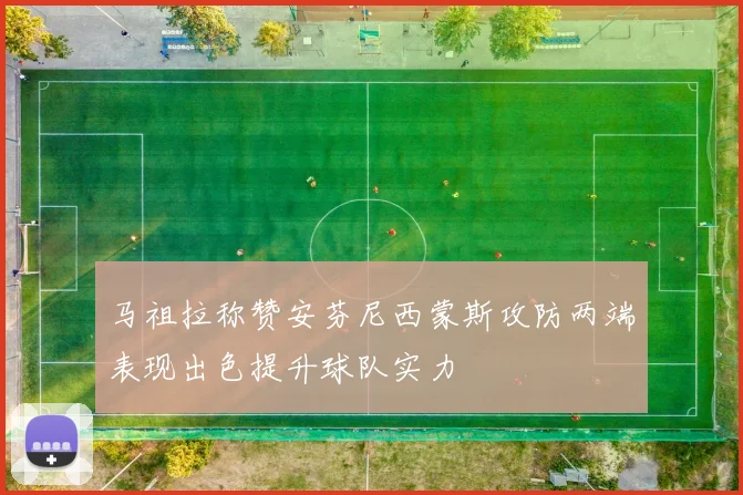 马祖拉称赞安芬尼西蒙斯攻防两端表现出色提升球队实力