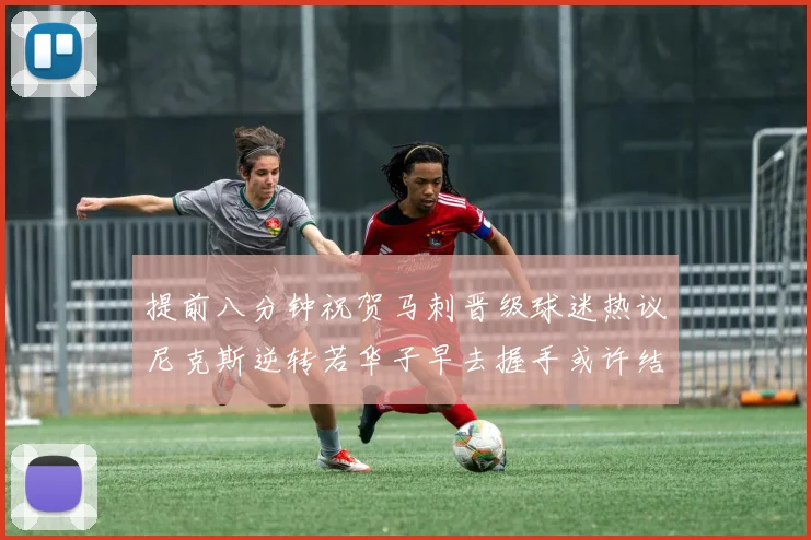 提前八分钟祝贺马刺晋级球迷热议尼克斯逆转若华子早去握手或许结果不同