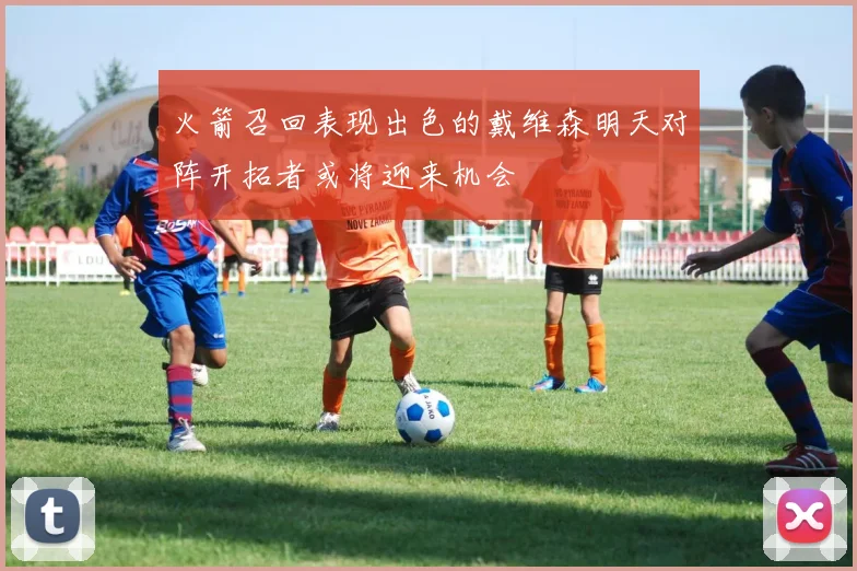 火箭召回表现出色的戴维森明天对阵开拓者或将迎来机会