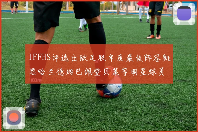 IFFHS评选出欧足联年度最佳阵容凯恩哈兰德姆巴佩登贝莱等明星球员入选