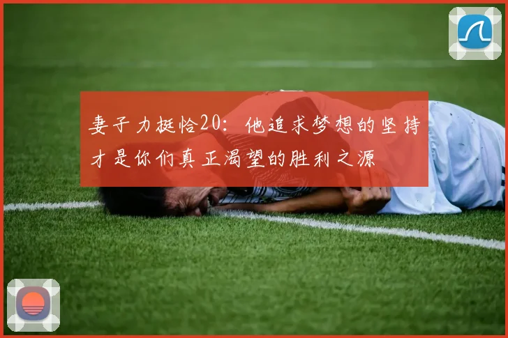 妻子力挺恰20：他追求梦想的坚持才是你们真正渴望的胜利之源
