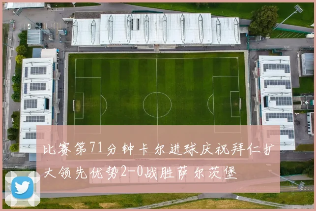 比赛第71分钟卡尔进球庆祝拜仁扩大领先优势2-0战胜萨尔茨堡