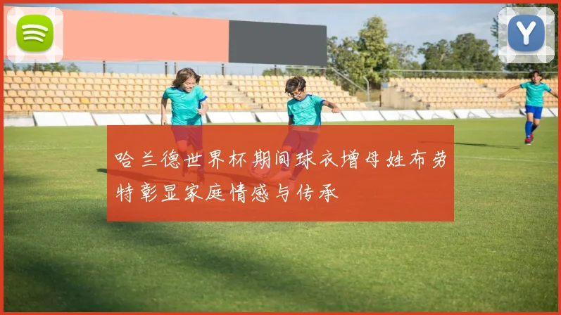 哈兰德世界杯期间球衣增母姓布劳特彰显家庭情感与传承