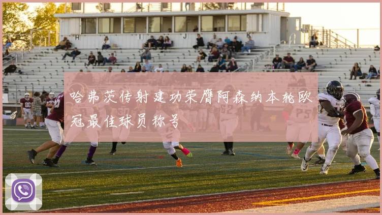 哈弗茨传射建功荣膺阿森纳本轮欧冠最佳球员称号