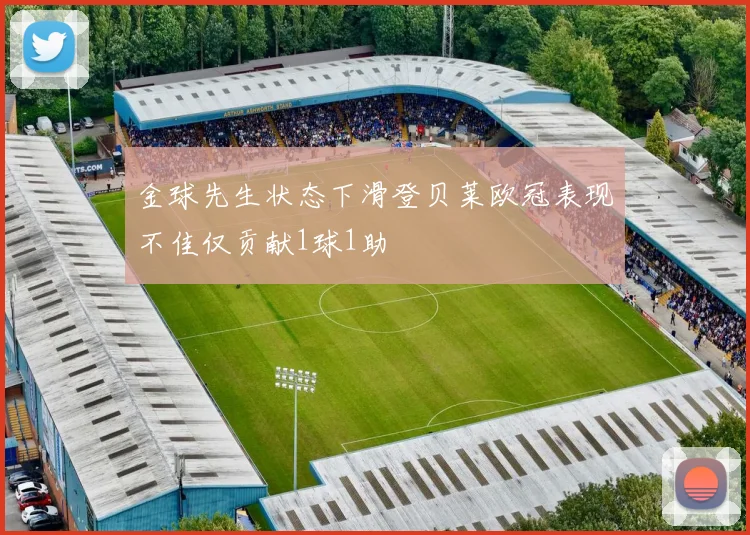 金球先生状态下滑登贝莱欧冠表现不佳仅贡献1球1助