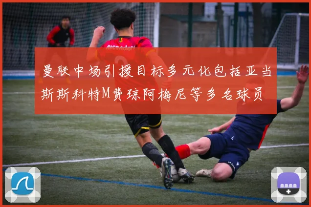 曼联中场引援目标多元化包括亚当斯斯科特M费琼阿梅尼等多名球员