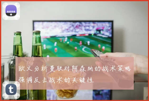 欧文分析曼联对阿森纳的战术策略强调反击战术的关键性